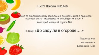 Презентация Проект по экологическому воспитанию дошкольников в процессе познавательно - исследовательской деятельности во второй младшей группе : Во саду ли в огороде…. презентация к уроку по окружающему миру (младшая группа) по теме