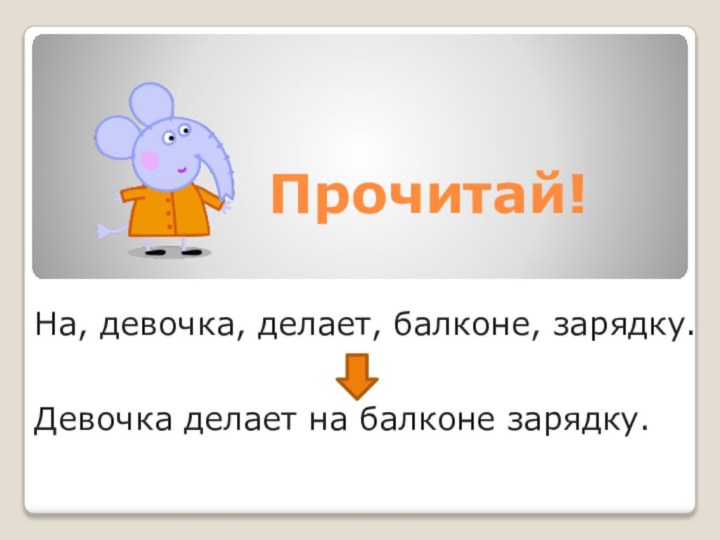 Прочитай!На, девочка, делает, балконе, зарядку.Девочка делает на балконе зарядку.