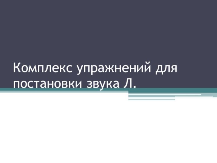 Комплекс упражнений для постановки звука Л.