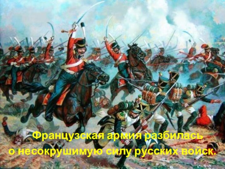 Французская армия разбиласьо несокрушимую силу русских войск.