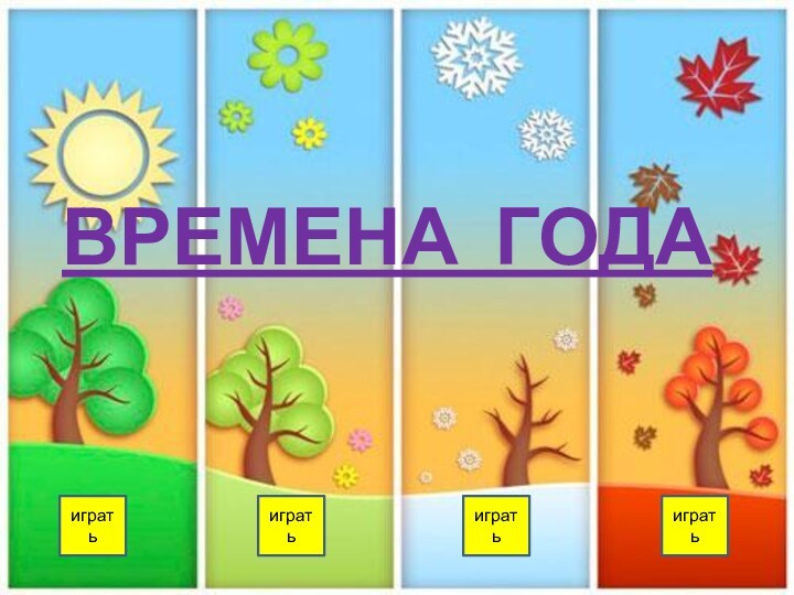 ВРЕМЕНА ГОДАигратьигратьигратьиграть