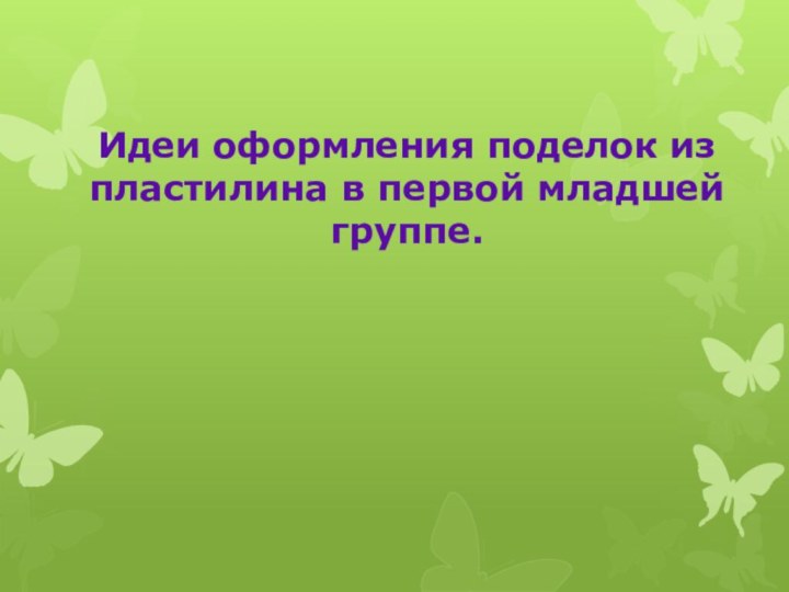 Идеи оформления поделок из пластилина в первой младшей группе.