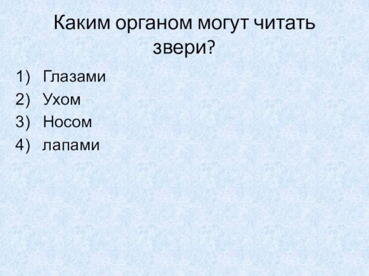 Каким органом могут читать звери?ГлазамиУхом Носомлапами