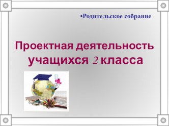 Родительское собрание Проектная деятельность во 2 классе презентация к уроку (2 класс) по теме