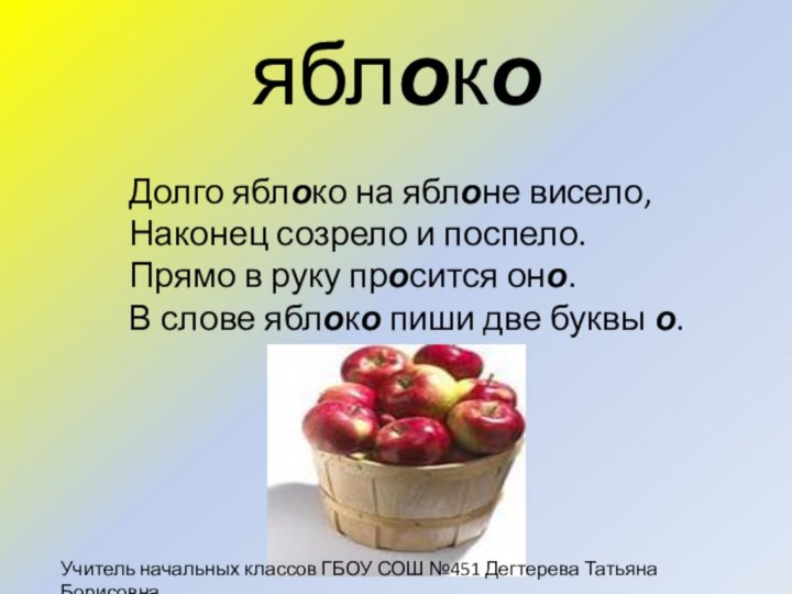 яблокоДолго яблоко на яблоне висело,Наконец созрело и поспело.Прямо в руку просится оно.В