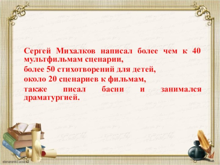 Сергей Михалков написал более чем к 40 мультфильмам сценарии, более 50 стихотворений