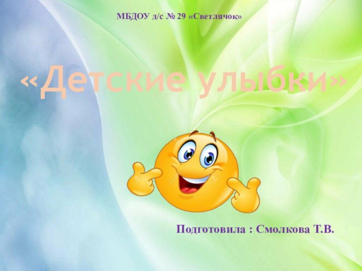 МБДОУ д/с № 29 «Светлячок»«Детские улыбки»Подготовила : Смолкова Т.В.