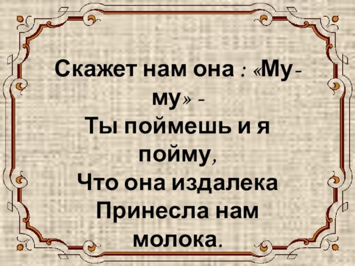 КОРОВАСкажет нам она : «Му-му» - Ты поймешь и я пойму, Что