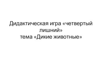 Дидактическая игра четвертый лишний презентация к уроку по окружающему миру