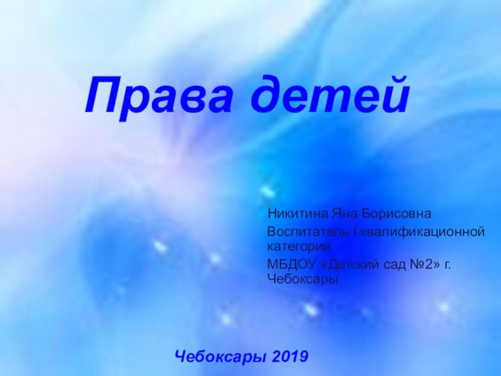 Права детейНикитина Яна БорисовнаВоспитатель I квалификационной категорииМБДОУ «Детский сад №2» г.ЧебоксарыЧебоксары 2019