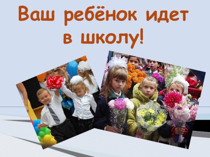 Ваш ребёнок идет в школу!