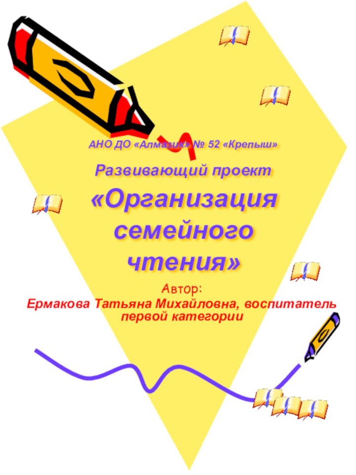 АНО ДО «Алмазик» № 52 «Крепыш»  Развивающий проект «Организация семейного чтения»Автор: