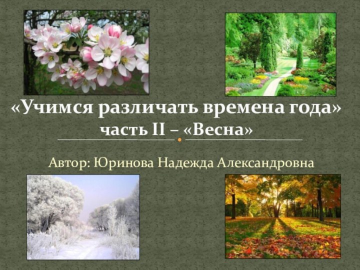 Автор: Юринова Надежда Александровна«Учимся различать времена года» часть II – «Весна»