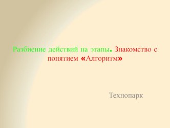 Разбиение действий на этапы. Знакомство с понятием Алгоритм презентация к уроку по информатике (старшая группа)