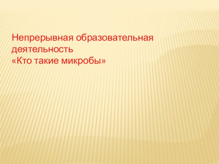 Непрерывная образовательная деятельность«Кто такие микробы»