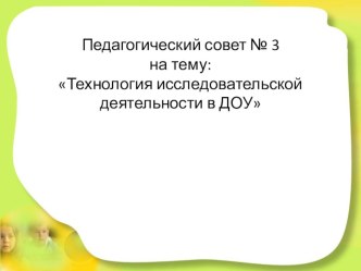 Презентация. Педагогический совет № :Технология исследовательской деятельности в ДОУ презентация