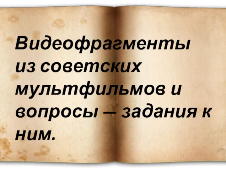 Видеофрагменты из советских мультфильмов и вопросы — задания к ним.