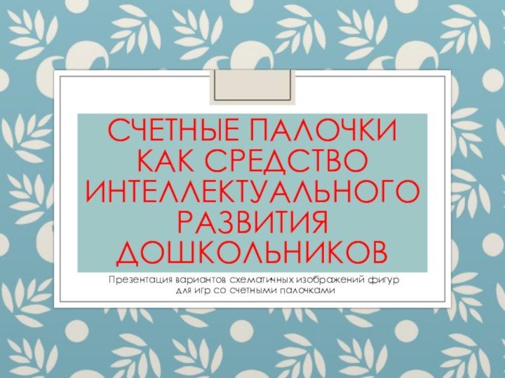 Счетные палочки как средство интеллектуального развития дошкольниковПрезентация вариантов схематичных изображений фигур для игр со счетными палочками