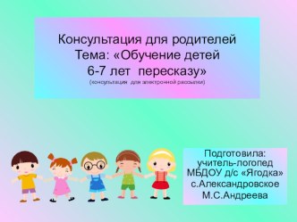 Консуьтация для родителей Обучение детей 6-7 лет пересказу презентация к занятию по логопедии (подготовительная группа)