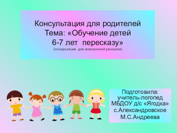 Консультация для родителей Тема: «Обучение детей  6-7 лет пересказу» (консультация для