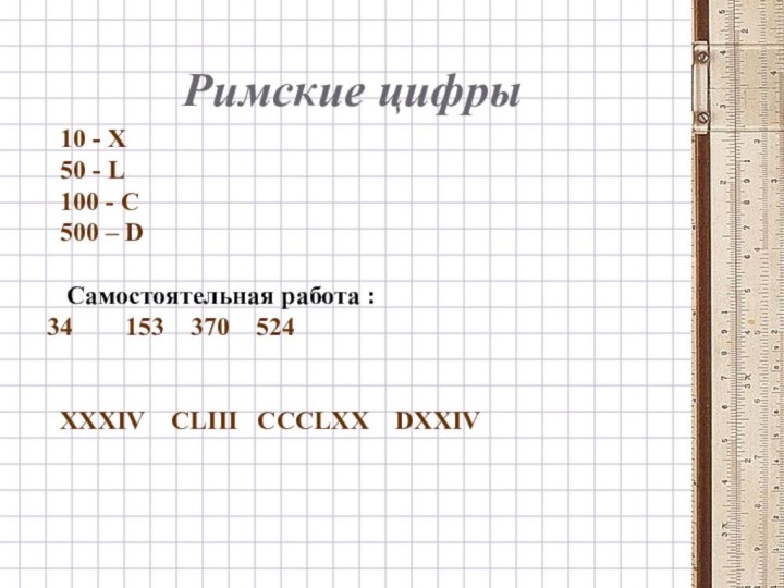 Римские цифры10 - X50 - L100 - C500 – D Самостоятельная работа