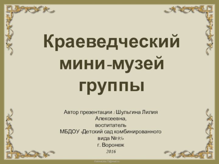 Краеведческий мини-музей группы Автор презентации : Шульгина Лилия Алексеевна, воспитатель МБДОУ «Детский