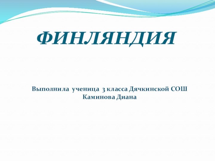 ФИНЛЯНДИЯВыполнила ученица 3 класса Дячкинской СОШКаминова Диана