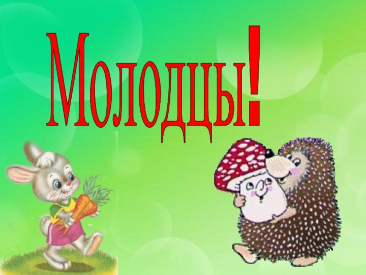 Молодцы!