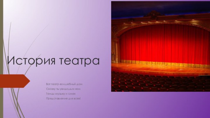 История театра Вот театр-волшебный дом Сказку ты увидишь в немТанцы музыку и смехПредставление для всех!