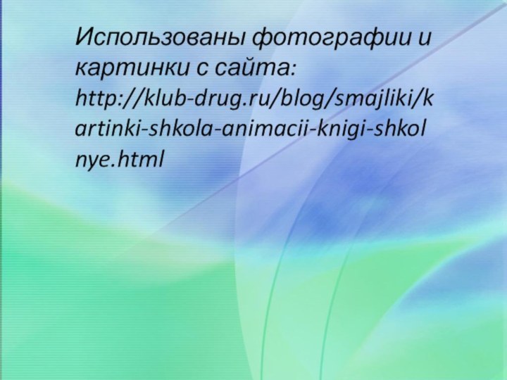 Использованы фотографии и картинки с сайта:  http://klub-drug.ru/blog/smajliki/kartinki-shkola-animacii-knigi-shkolnye.html