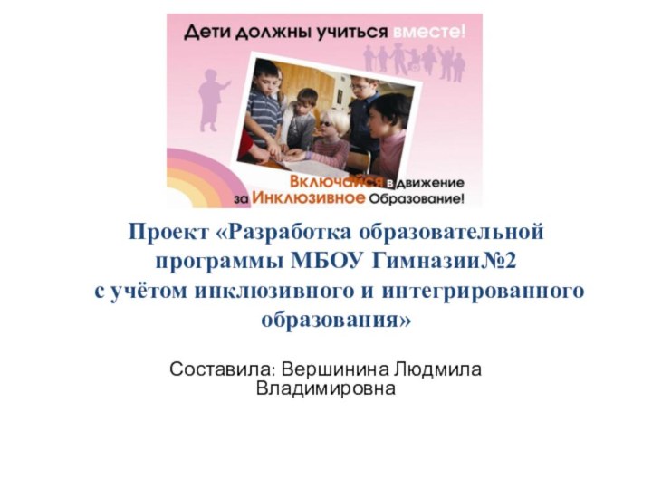 Проект «Разработка образовательной программы МБОУ Гимназии№2  с учётом инклюзивного и интегрированного