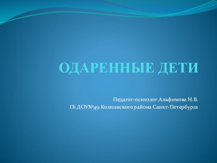 ОДАРЕННЫЕ ДЕТИПедагог-психолог Альфимова Н.В.ГБ ДОУ№49 Колпинского района Санкт-Петербурга