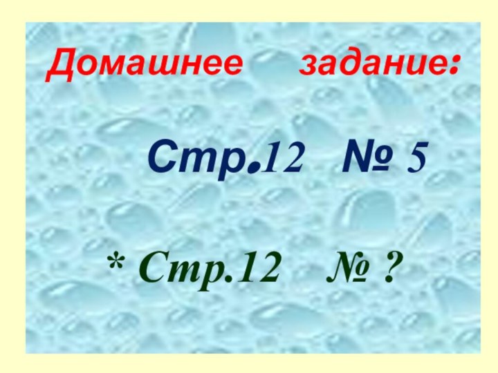 Домашнее   задание:   Стр.12  № 5* Стр.12  № ?