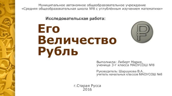 Его Величество РубльВыполнила: Либерт Мария, ученица 3-г класса МАОУСОШ №8Руководитель: Шаршукова В.А.,