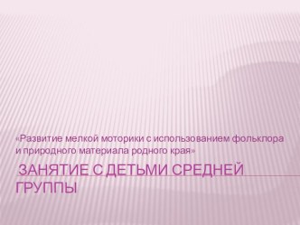 презентация  Занятие с использованием природного материала родного края презентация к уроку (средняя группа)