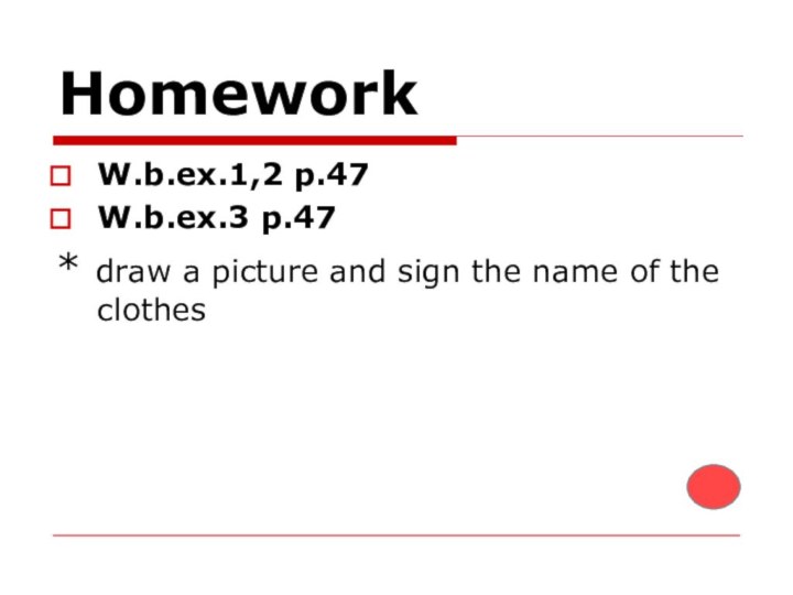 HomeworkW.b.ex.1,2 p.47W.b.ex.3 p.47* draw a picture and sign the name of the clothes