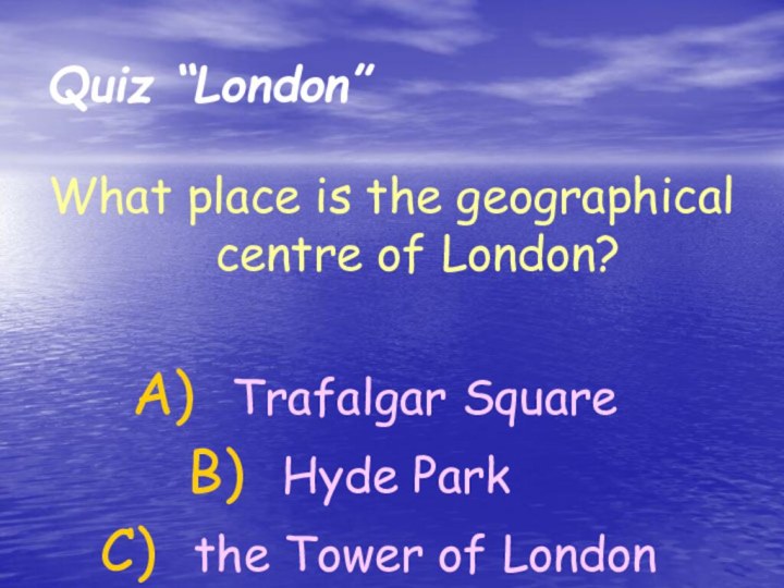 What place is the geographical centre of London? Trafalgar Square Hyde Park