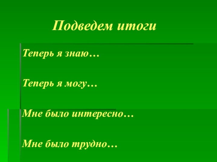 Подведем итогиТеперь я знаю…Теперь я могу…Мне было интересно…Мне было трудно…