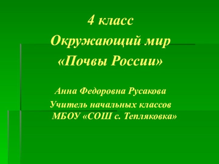 4 классОкружающий мир«Почвы России»Анна Федоровна РусаковаУчитель начальных классов МБОУ «СОШ с. Тепляковка»