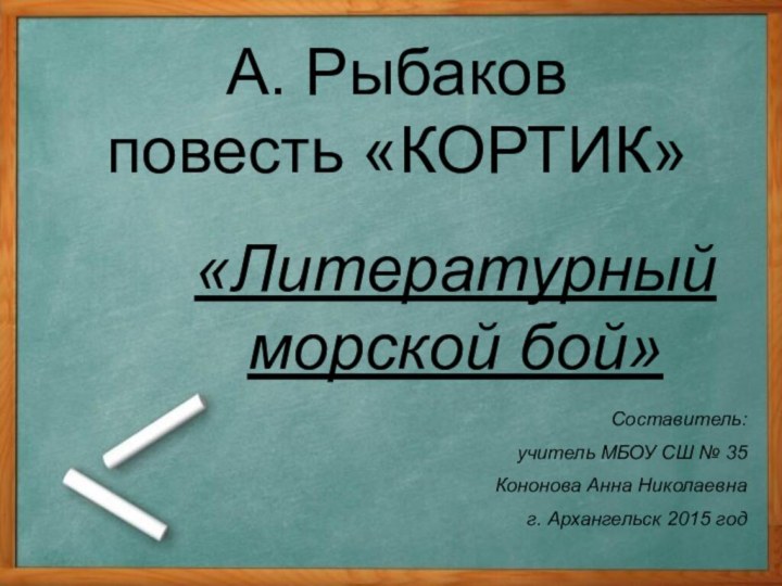 А. Рыбаков повесть «КОРТИК»«Литературный морской бой»Составитель:учитель МБОУ СШ № 35 Кононова Анна Николаевнаг. Архангельск 2015 год