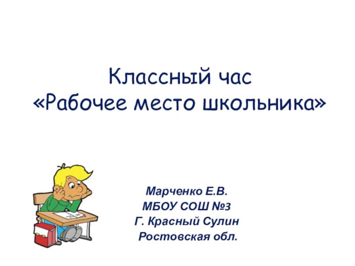 Классный час «Рабочее место школьника»Марченко Е.В.МБОУ СОШ №3Г. Красный Сулин Ростовская обл.