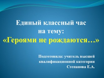 Единый классный час : Героями не рождаются… презентация к уроку (1 класс)