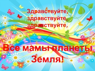 ЗДРАВСТВУЙТЕ, ВСЕ МАМЫ ЗЕМЛИ! презентация посвящена дню матери презентация к занятию (средняя группа) по теме