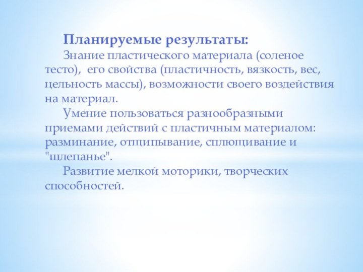 Планируемые результаты: 	Знание пластического материала (соленое тесто), его свойства (пластичность, вязкость, вес,