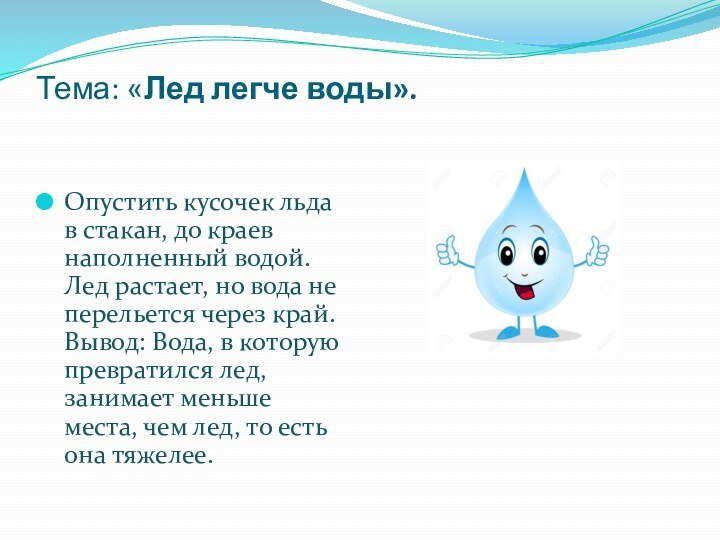 Тема: «Лед легче воды». Опустить кусочек льда в стакан, до краев наполненный