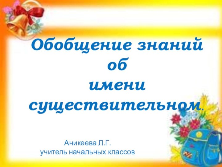 Обобщение знаний об имени существительном.Аникеева Л.Г.учитель начальных классов