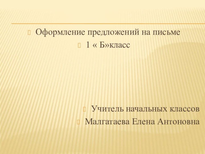 Оформление предложений на письме1 « Б»классУчитель начальных классовМалгатаева Елена Антоновна