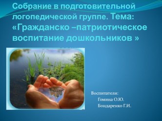Собрание в подготовительной логопедической группе. Тема: Гражданско –патриотическое воспитание дошкольников  консультация (подготовительная группа)