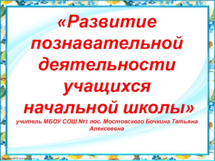 «Развитие познавательной деятельности учащихся  начальной школы» учитель МБОУ СОШ №1 пос.