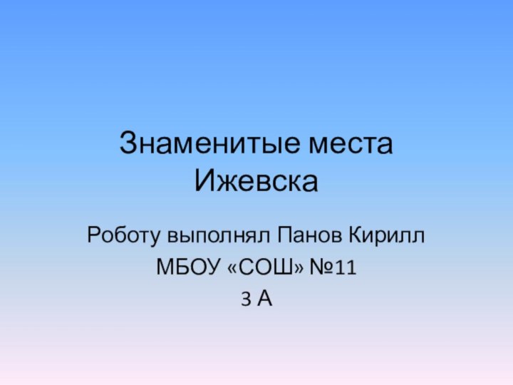 Знаменитые места  ИжевскаРоботу выполнял Панов КириллМБОУ «СОШ» №113 А